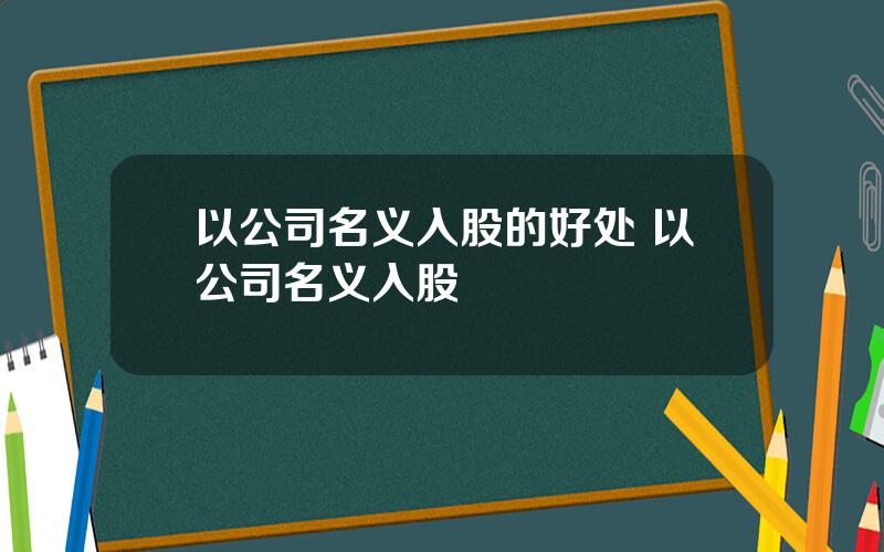 以公司名义入股的好处 以公司名义入股